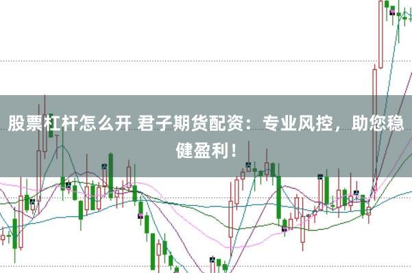 股票杠杆怎么开 君子期货配资：专业风控，助您稳健盈利！