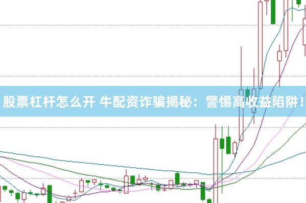 股票杠杆怎么开 牛配资诈骗揭秘：警惕高收益陷阱！