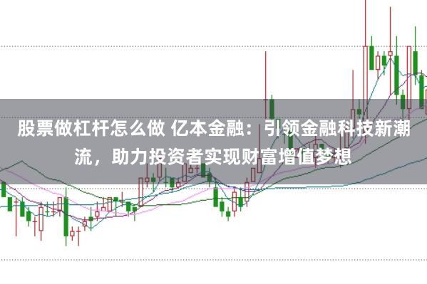 股票做杠杆怎么做 亿本金融：引领金融科技新潮流，助力投资者实现财富增值梦想