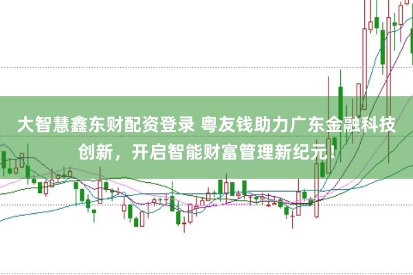 大智慧鑫东财配资登录 粤友钱助力广东金融科技创新，开启智能财富管理新纪元！