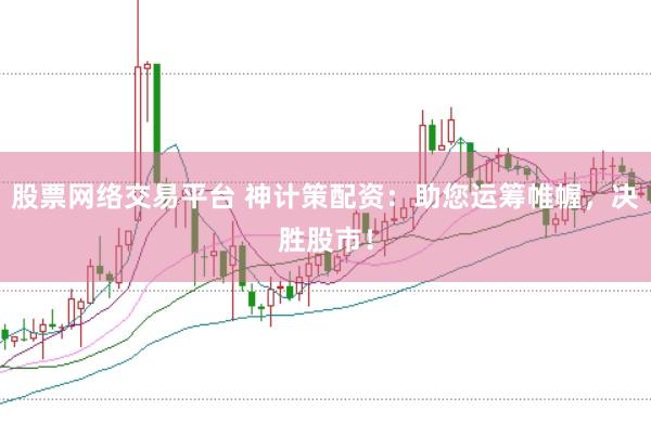股票网络交易平台 神计策配资：助您运筹帷幄，决胜股市！
