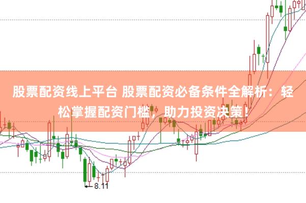 股票配资线上平台 股票配资必备条件全解析：轻松掌握配资门槛，助力投资决策！
