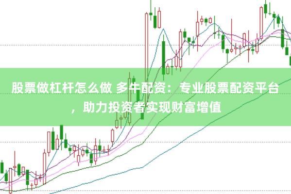 股票做杠杆怎么做 多牛配资：专业股票配资平台，助力投资者实现财富增值