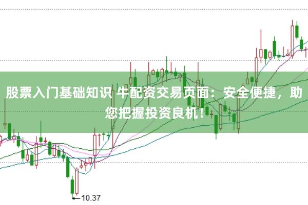 股票入门基础知识 牛配资交易页面：安全便捷，助您把握投资良机！