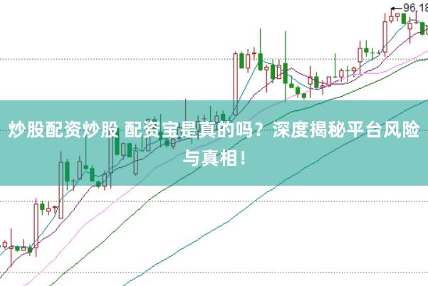 炒股配资炒股 配资宝是真的吗？深度揭秘平台风险与真相！