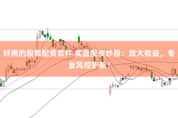 好用的股票配资软件 实盘配资炒股：放大收益，专业风控护航！
