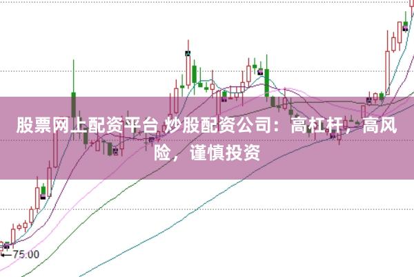 股票网上配资平台 炒股配资公司：高杠杆，高风险，谨慎投资