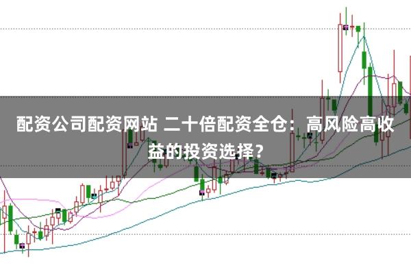 配资公司配资网站 二十倍配资全仓：高风险高收益的投资选择？
