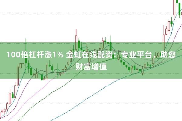 100倍杠杆涨1% 金虹在线配资：专业平台，助您财富增值