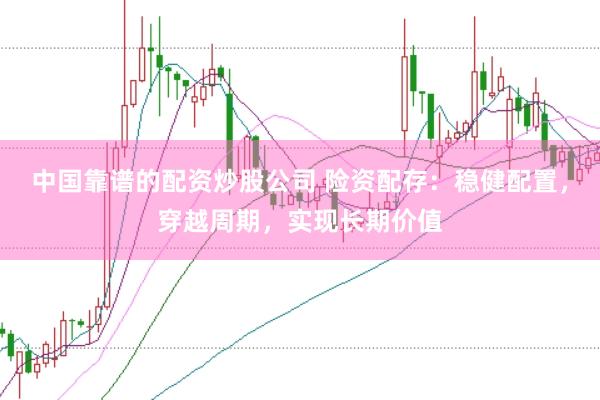 中国靠谱的配资炒股公司 险资配存：稳健配置，穿越周期，实现长期价值