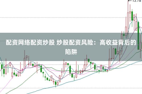 配资网络配资炒股 炒股配资风险：高收益背后的陷阱