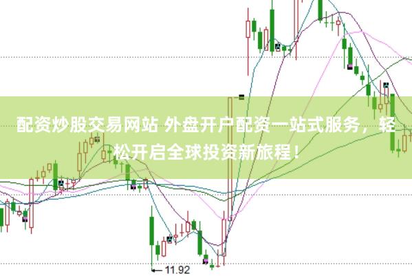配资炒股交易网站 外盘开户配资一站式服务，轻松开启全球投资新旅程！