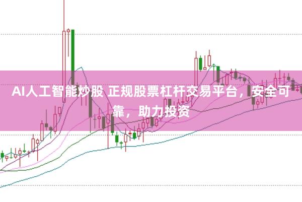 AI人工智能炒股 正规股票杠杆交易平台，安全可靠，助力投资