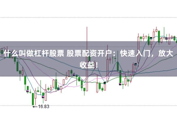 什么叫做杠杆股票 股票配资开户：快速入门，放大收益！