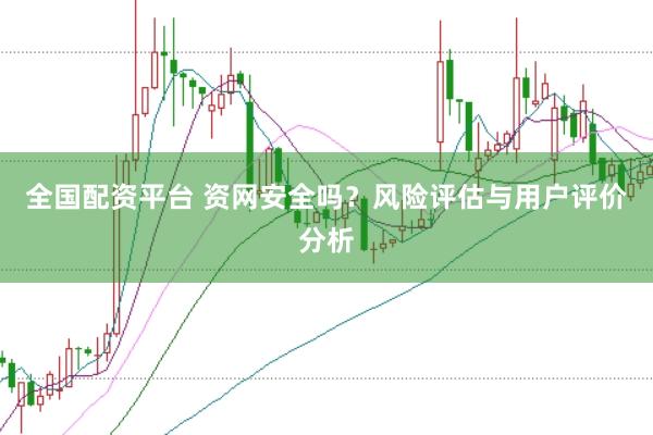 全国配资平台 资网安全吗？风险评估与用户评价分析