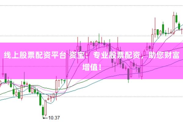 线上股票配资平台 资宝：专业股票配资，助您财富增值！