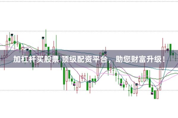加杠杆买股票 顶级配资平台，助您财富升级！