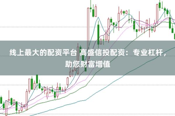 线上最大的配资平台 高盛信投配资：专业杠杆，助您财富增值