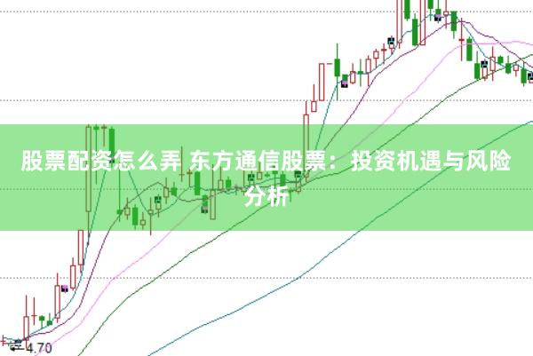 股票配资怎么弄 东方通信股票：投资机遇与风险分析