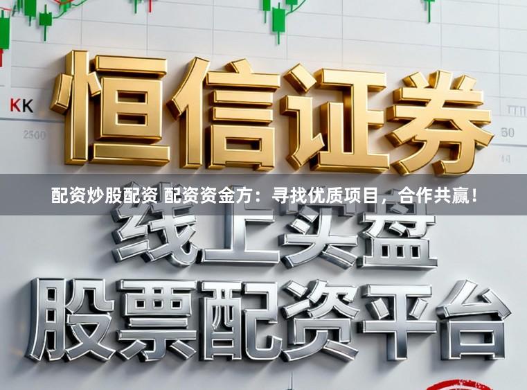 配资炒股配资 配资资金方：寻找优质项目，合作共赢！