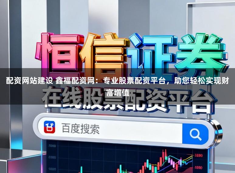 配资网站建设 鑫福配资网：专业股票配资平台，助您轻松实现财富增值