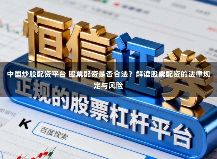 中国炒股配资平台 股票配资是否合法？解读股票配资的法律规定与风险