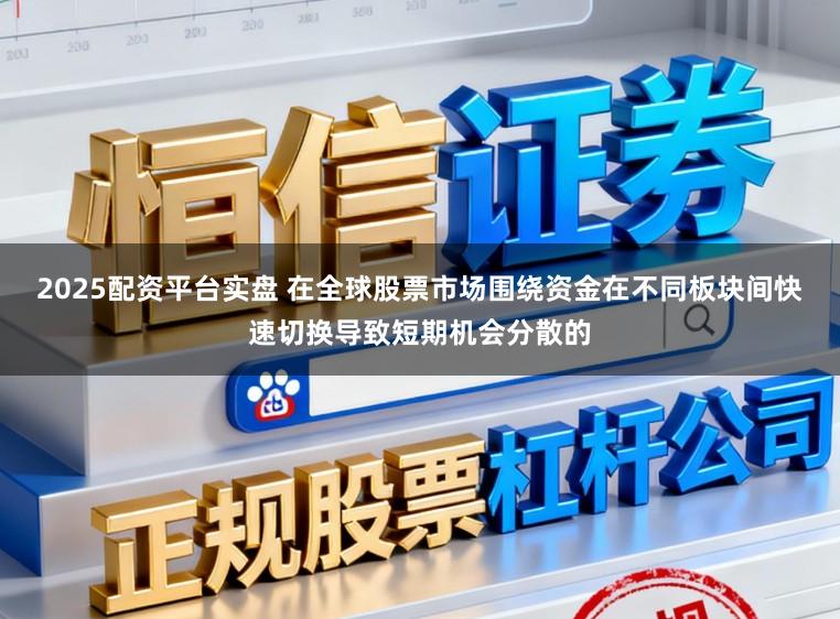 2025配资平台实盘 在全球股票市场围绕资金在不同板块间快速切换导致短期机会分散的