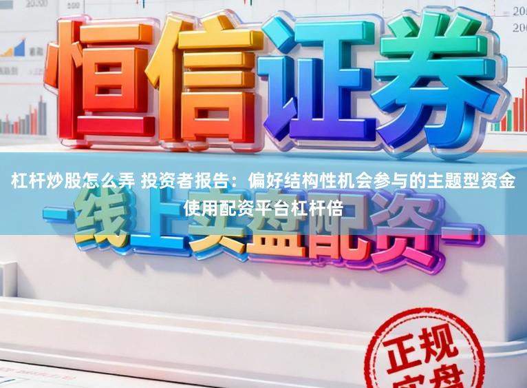 杠杆炒股怎么弄 投资者报告：偏好结构性机会参与的主题型资金使用配资平台杠杆倍