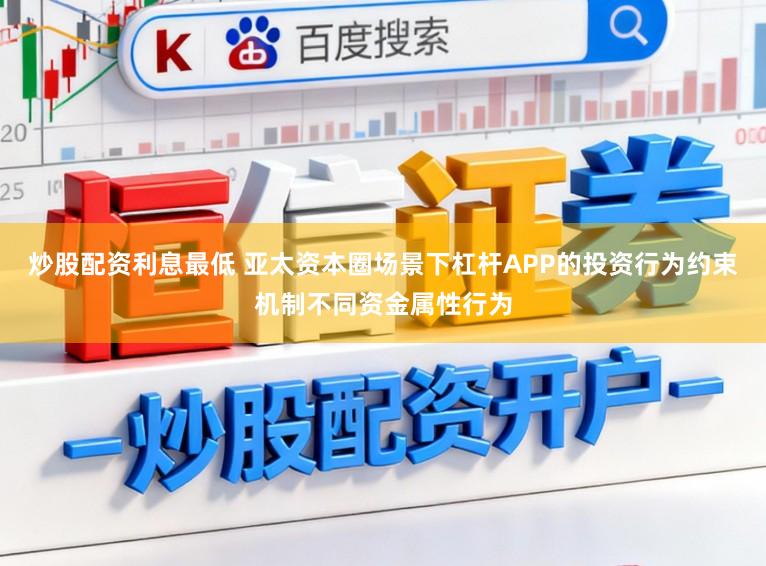 炒股配资利息最低 亚太资本圈场景下杠杆APP的投资行为约束机制不同资金属性行为