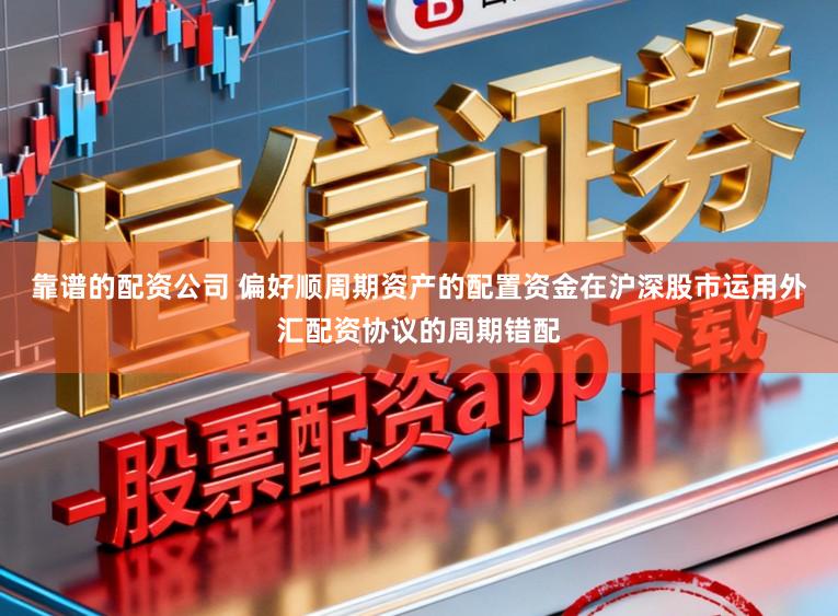靠谱的配资公司 偏好顺周期资产的配置资金在沪深股市运用外汇配资协议的周期错配