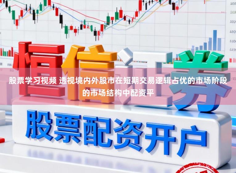 股票学习视频 透视境内外股市在短期交易逻辑占优的市场阶段的市场结构中配资平