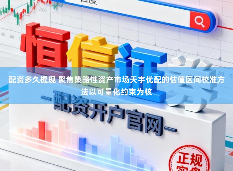 配资多久提现 聚焦策略性资产市场天宇优配的估值区间校准方法以可量化约束为核