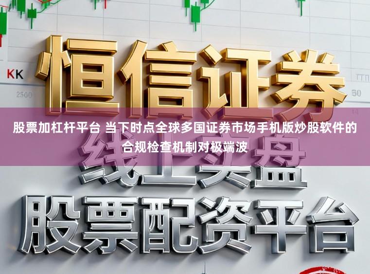 股票加杠杆平台 当下时点全球多国证券市场手机版炒股软件的合规检查机制对极端波