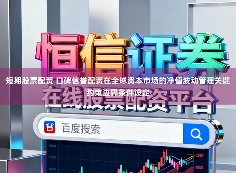 短期股票配资 口碑信誉配资在全球资本市场的净值波动管理关键约束边界条件设定