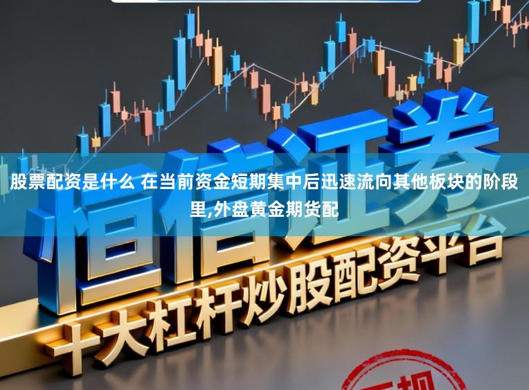 股票配资是什么 在当前资金短期集中后迅速流向其他板块的阶段里,外盘黄金期货配