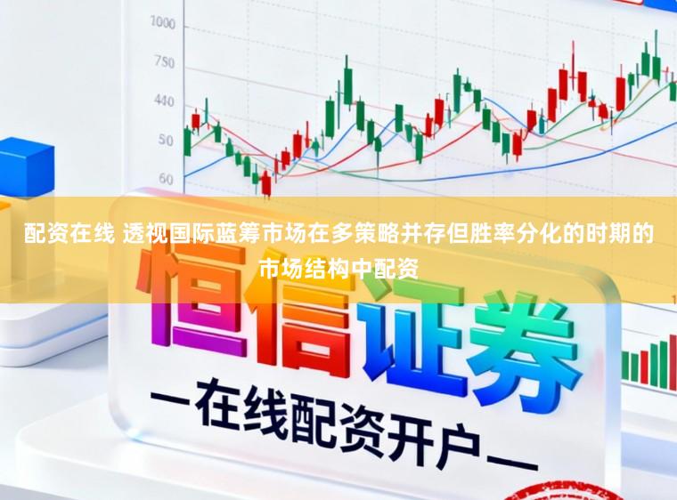 配资在线 透视国际蓝筹市场在多策略并存但胜率分化的时期的市场结构中配资