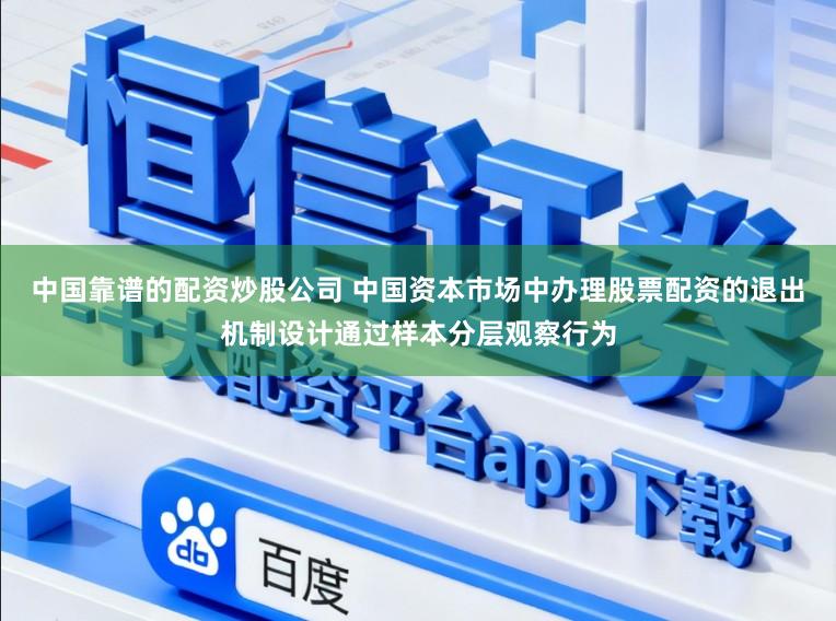 中国靠谱的配资炒股公司 中国资本市场中办理股票配资的退出机制设计通过样本分层观察行为