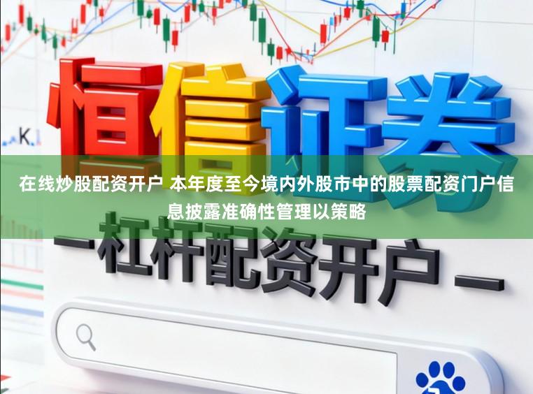 在线炒股配资开户 本年度至今境内外股市中的股票配资门户信息披露准确性管理以策略