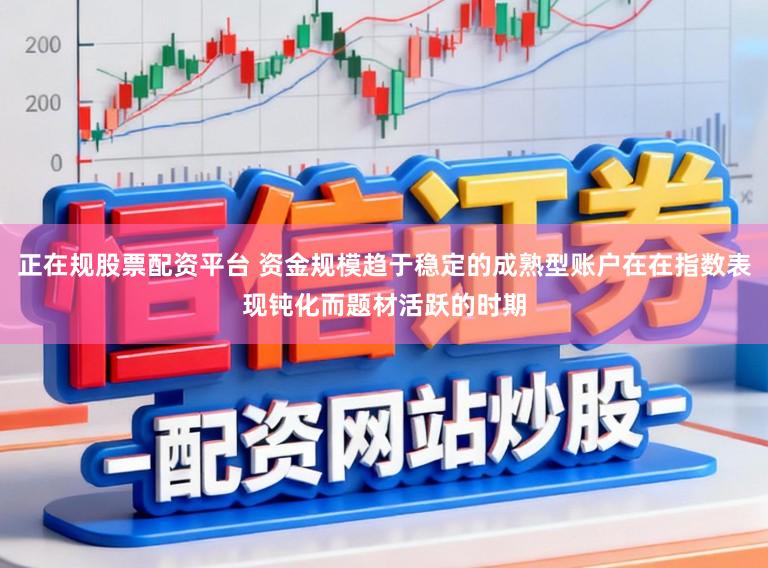 正在规股票配资平台 资金规模趋于稳定的成熟型账户在在指数表现钝化而题材活跃的时期
