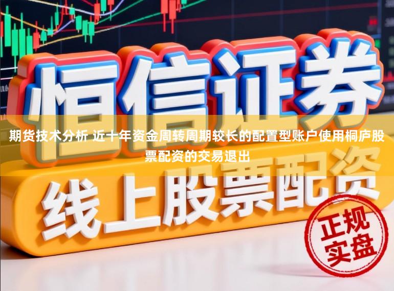 期货技术分析 近十年资金周转周期较长的配置型账户使用桐庐股票配资的交易退出