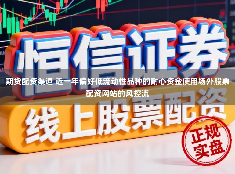 期货配资渠道 近一年偏好低流动性品种的耐心资金使用场外股票配资网站的风控流