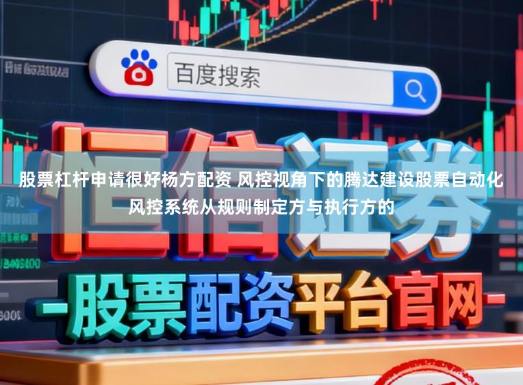 股票杠杆申请很好杨方配资 风控视角下的腾达建设股票自动化风控系统从规则制定方与执行方的