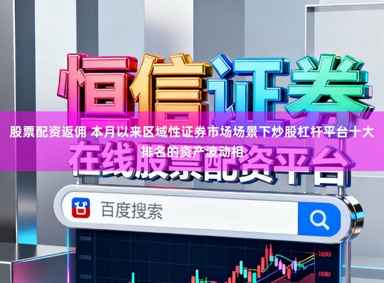 股票配资返佣 本月以来区域性证券市场场景下炒股杠杆平台十大排名的资产波动相