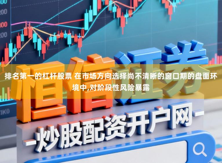 排名第一的杠杆股票 在市场方向选择尚不清晰的窗口期的盘面环境中,对阶段性风险暴露