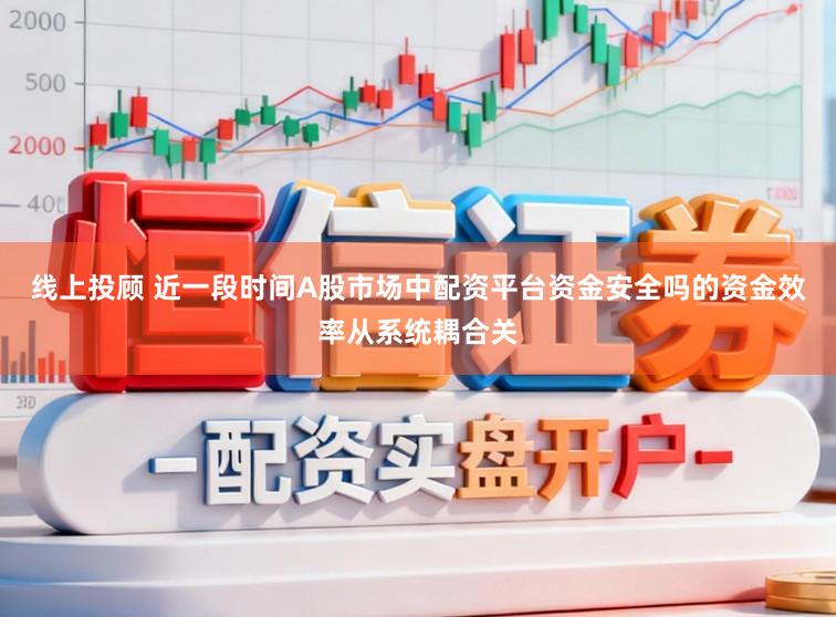 线上投顾 近一段时间A股市场中配资平台资金安全吗的资金效率从系统耦合关