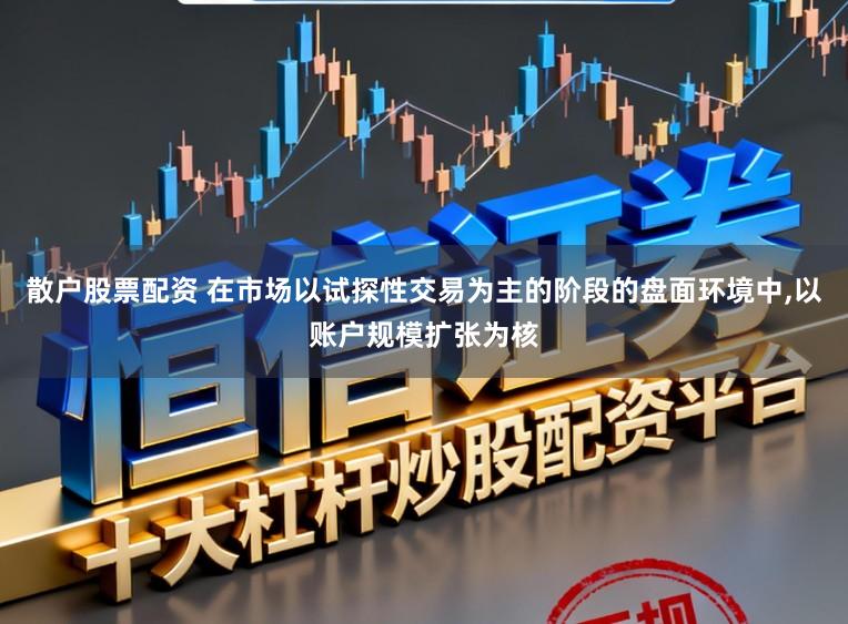 散户股票配资 在市场以试探性交易为主的阶段的盘面环境中,以账户规模扩张为核