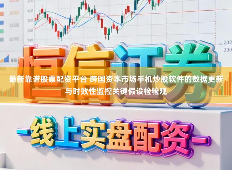 最新靠谱股票配资平台 跨国资本市场手机炒股软件的数据更新与时效性监控关键假设检验观