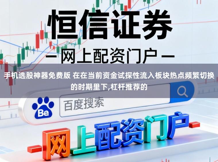 手机选股神器免费版 在在当前资金试探性流入板块热点频繁切换的时期里下,杠杆推荐的
