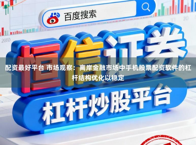 配资最好平台 市场观察：离岸金融市场中手机股票配资软件的杠杆结构优化以稳定
