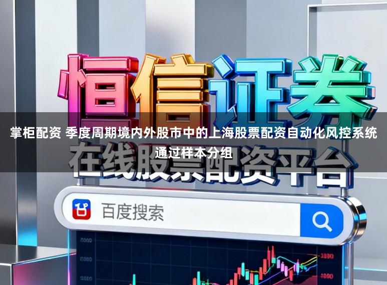 掌柜配资 季度周期境内外股市中的上海股票配资自动化风控系统通过样本分组